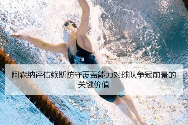阿森纳评估赖斯防守覆盖能力对球队争冠前景的关键价值