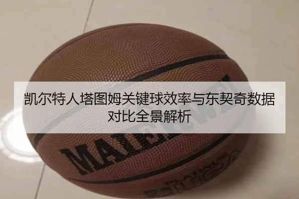 凯尔特人塔图姆关键球效率与东契奇数据对比全景解析 - kaiyun