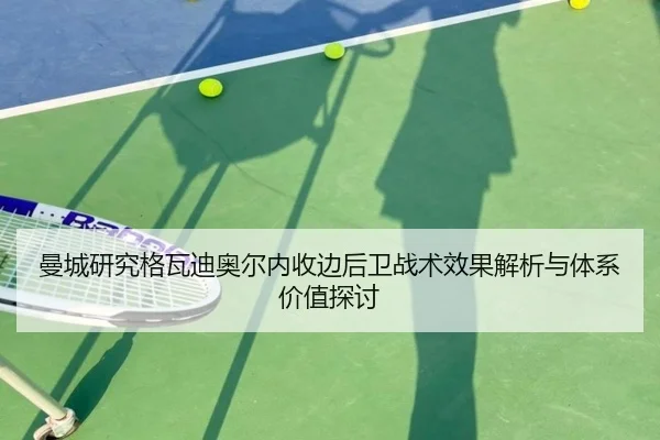 曼城研究格瓦迪奥尔内收边后卫战术效果解析与体系价值探讨 - kaiyun
