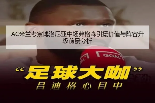AC米兰考察博洛尼亚中场弗格森引援价值与阵容升级前景分析