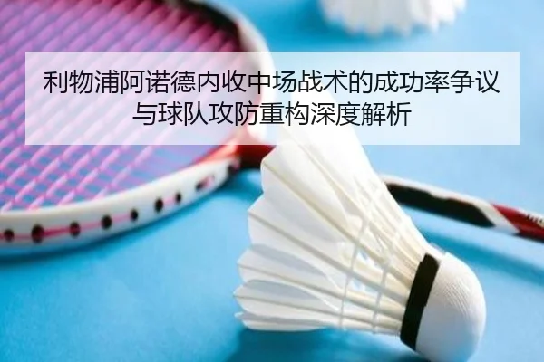利物浦阿诺德内收中场战术的成功率争议与球队攻防重构深度解析（kaiyun）