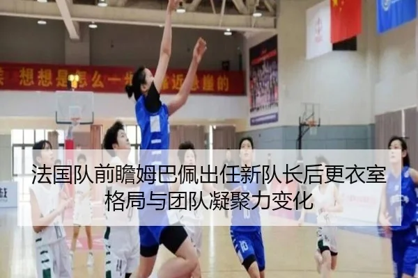 法国队前瞻姆巴佩出任新队长后更衣室格局与团队凝聚力变化 | kaiyun