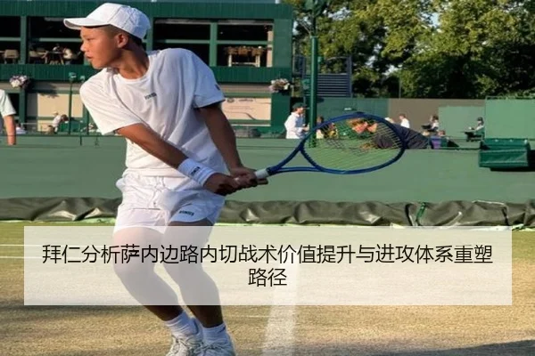 拜仁分析萨内边路内切战术价值提升与进攻体系重塑路径