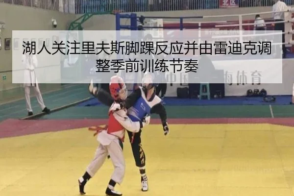 湖人关注里夫斯脚踝反应并由雷迪克调整季前训练节奏
