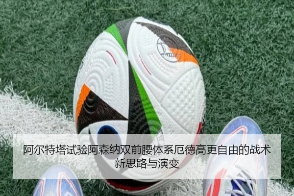 阿尔特塔试验阿森纳双前腰体系厄德高更自由的战术新思路与演变（kaiyun）