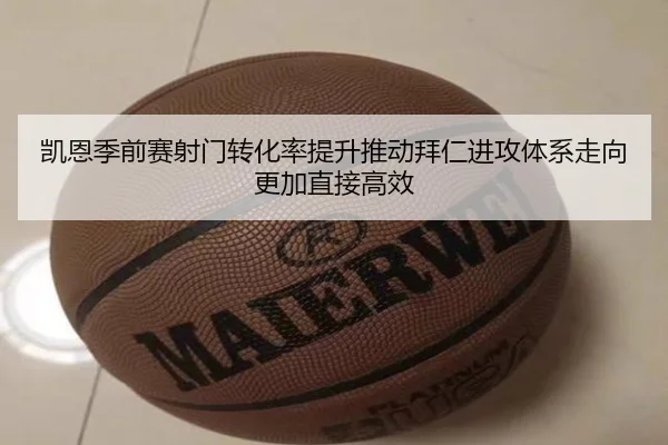 凯恩季前赛射门转化率提升推动拜仁进攻体系走向更加直接高效（kaiyun）