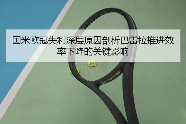 国米欧冠失利深层原因剖析巴雷拉推进效率下降的关键影响（kaiyun）