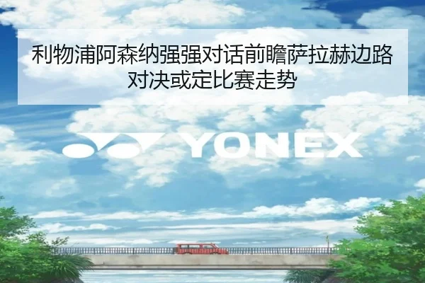 利物浦阿森纳强强对话前瞻萨拉赫边路对决或定比赛走势（kaiyun）